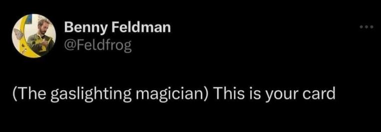 When the magician literally gaslights you into believing it's your card.