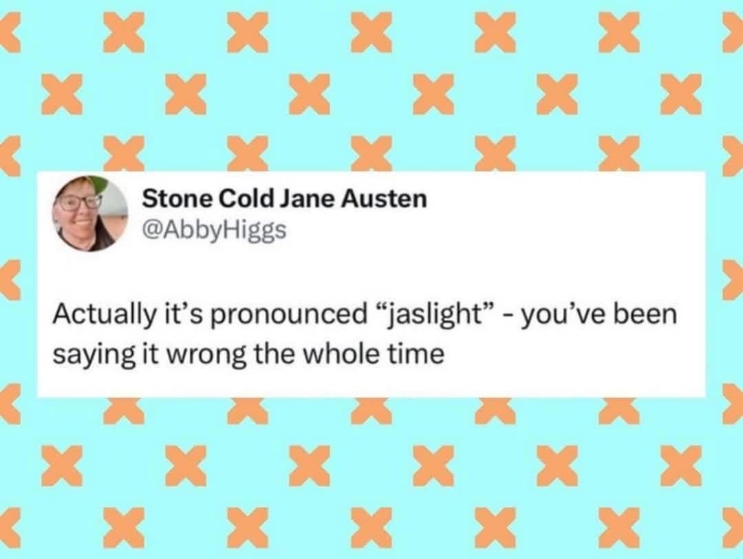 OMG, I can't believe I've been saying gaslight wrong this entire time. My whole life is a lie.