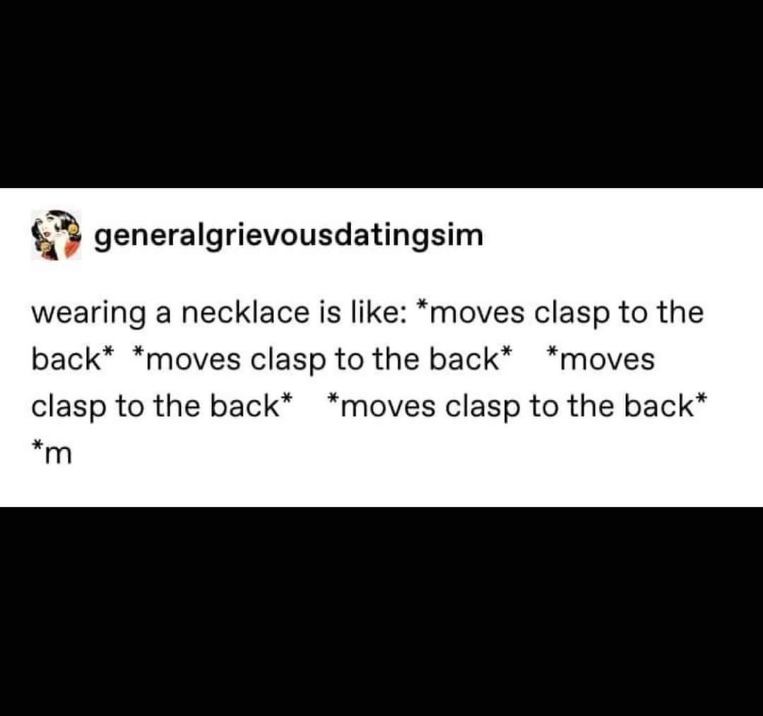 Me trying to put on a necklace and constantly missing the clasp