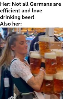 She literally says 'not all Germans' then proceeds to carry an absurd amount of beer.
