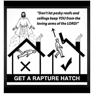 Gotta make sure you're ready for the rapture, don't want your roof getting in the way