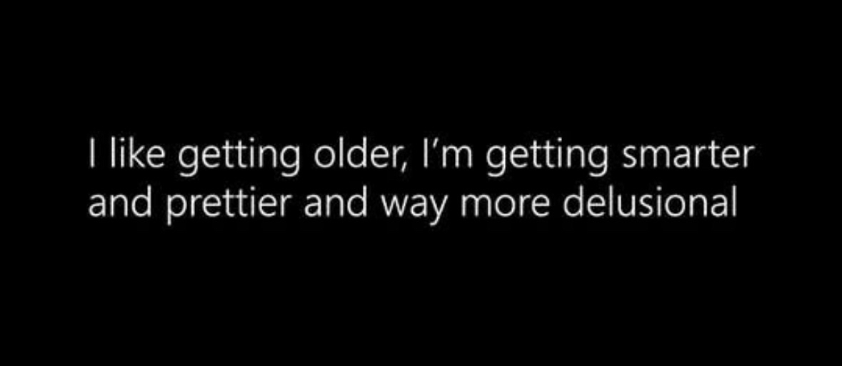 Pretty sure this just means I'm getting older, smarter, and way more delusional.