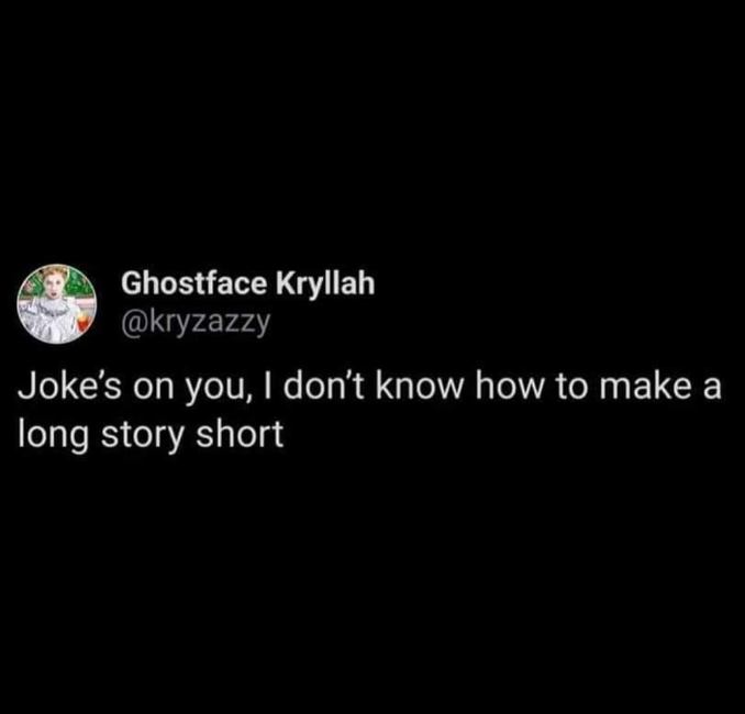 Me admitting I can't stop talking when asked to make a long story short