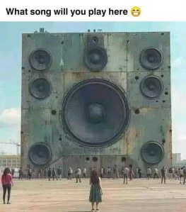 Me trying to pick the ultimate song to blast from this giant speaker.
