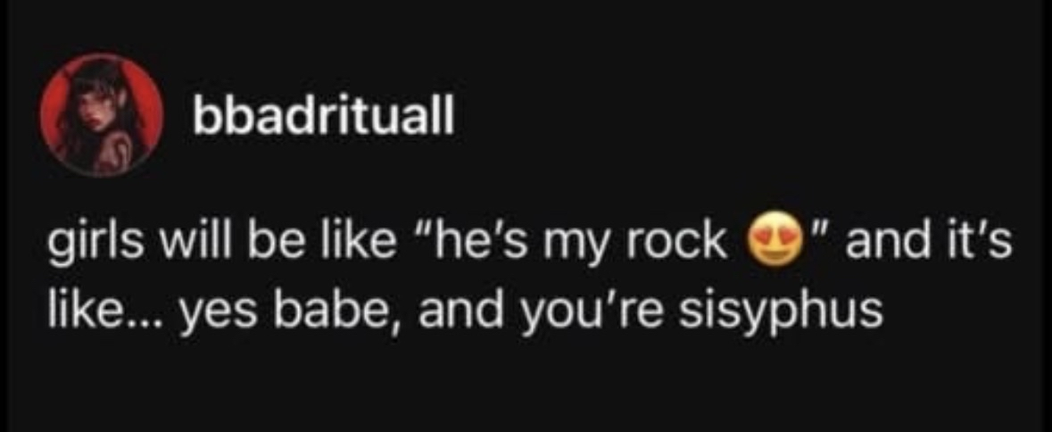 When you call him your rock but lowkey you're Sisyphus