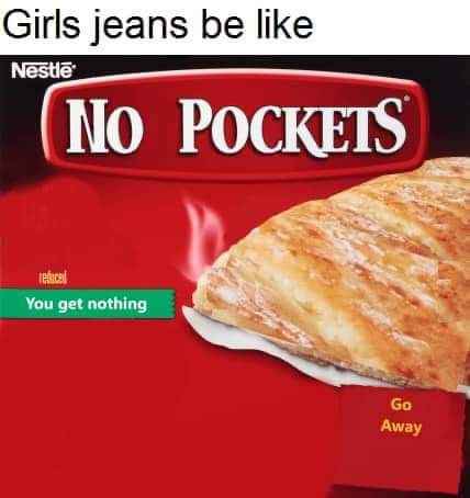 When you buy jeans and they have no pockets, but you get nothing.