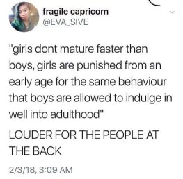 Exactly. Girls are expected to act grown up way faster than boys who get to be immature forever, smh