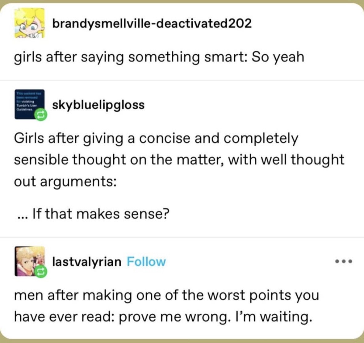 Girls adding "if that makes sense?" to good points and guys making terrible points and demanding you prove them wrong lol