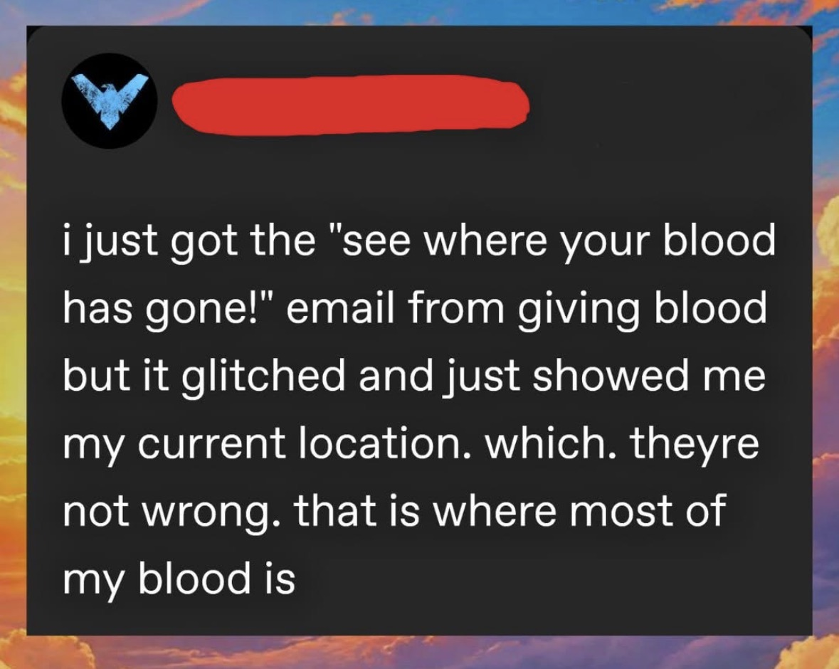 lol this blood donation tracking email glitched and showed my current location, which is accurate bc that's where all my blood is