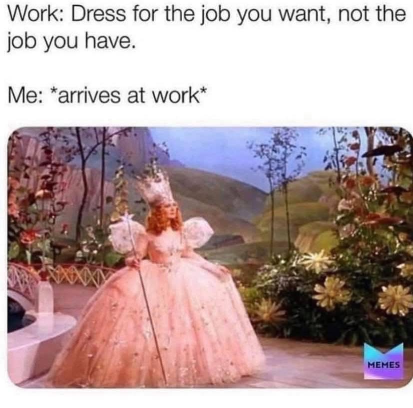 Me showing up to my entry-level job dressed like I'm about to start a royal ball.