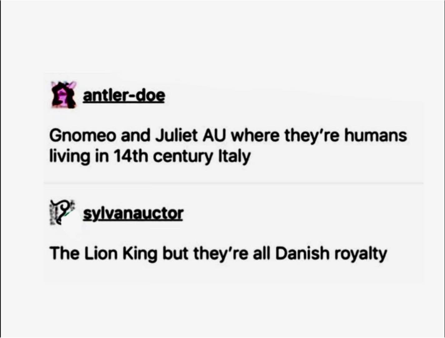 Idk, but I'd watch a 14th-century Italian Gnomeo and Juliet and also The Lion King with Danish royalty.