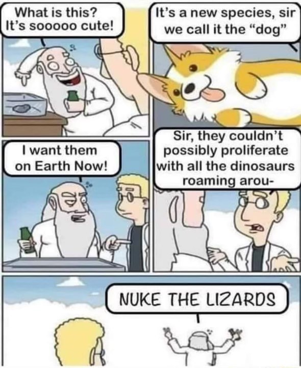 Looks like someone decided the best way to deal with dinosaurs was to yeet them out of existence so dogs could thrive.