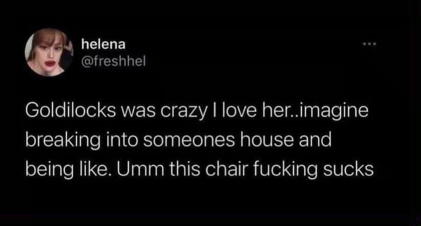 When you break into someone's house and are just brutally honest about their furniture.