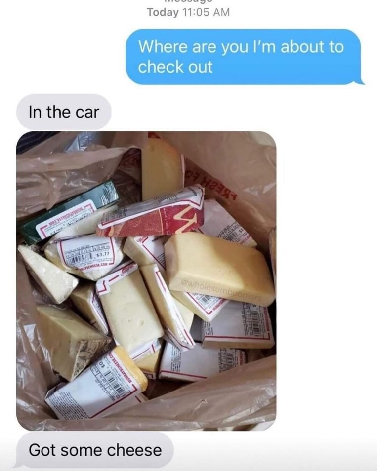 When you're asked where you are and you're just vibing with your cheese haul