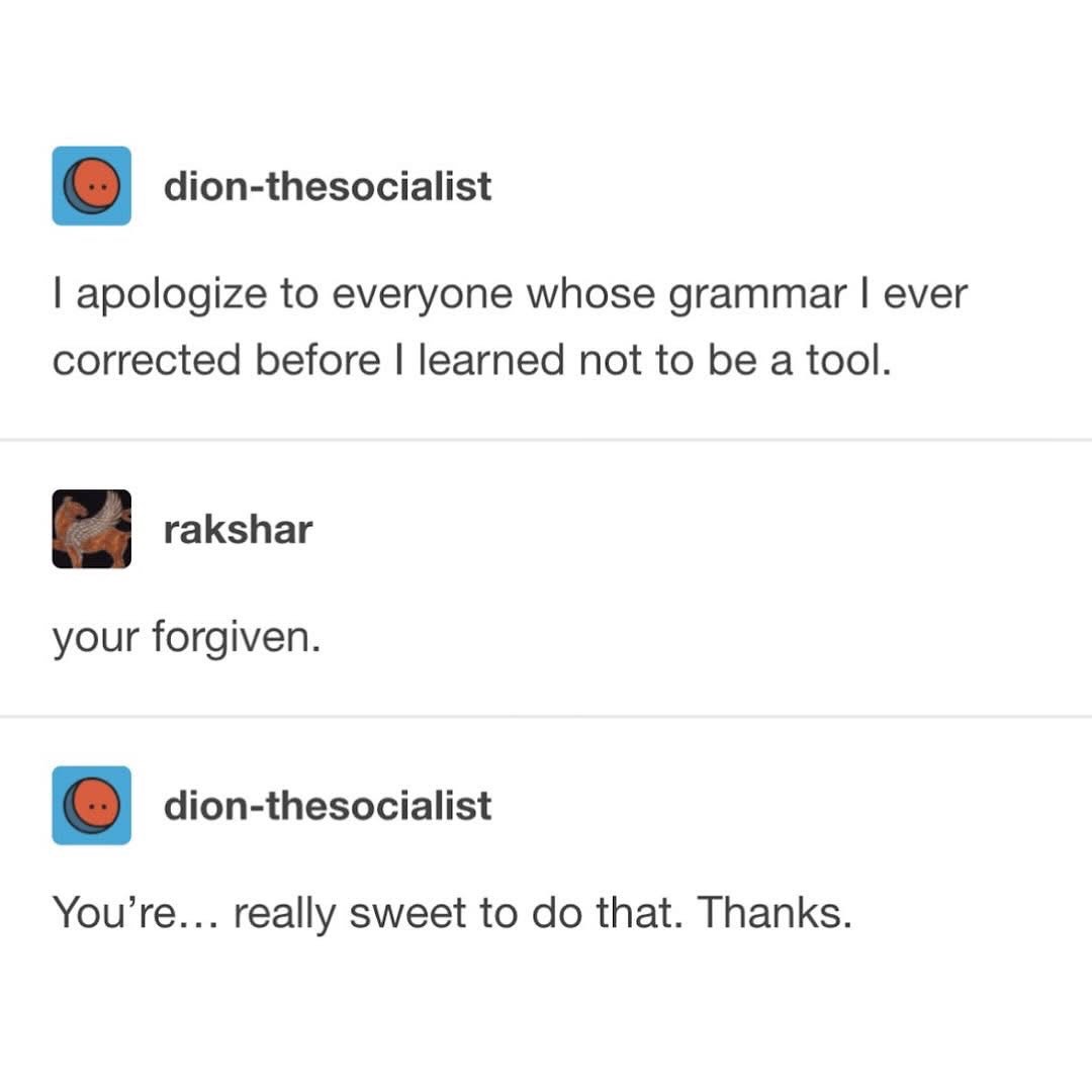 My apology for being a grammar snob has been forgiven, but my mistake in using "your" instead of "you're" proves I still have a long way to go.
