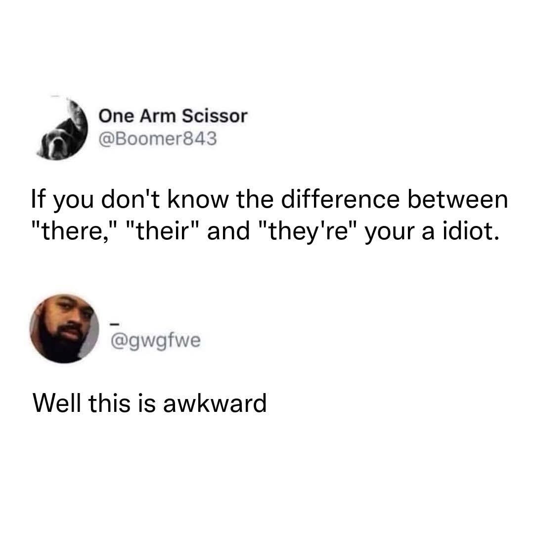 Dude really went on a grammar rant and then used 'your' instead of 'you're'.