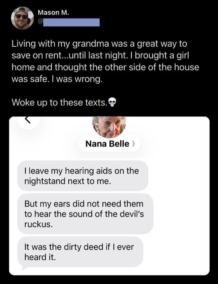 My grandma heard EVERYTHING even without her hearing aids