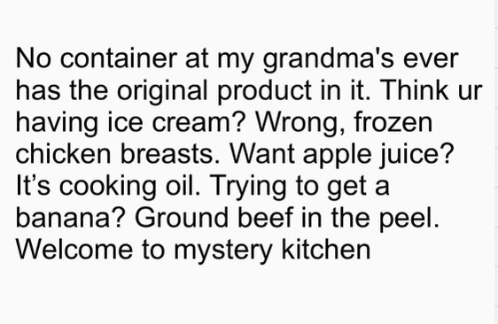 My grandma's fridge is a constant gamble, never know what you're actually gonna get lol