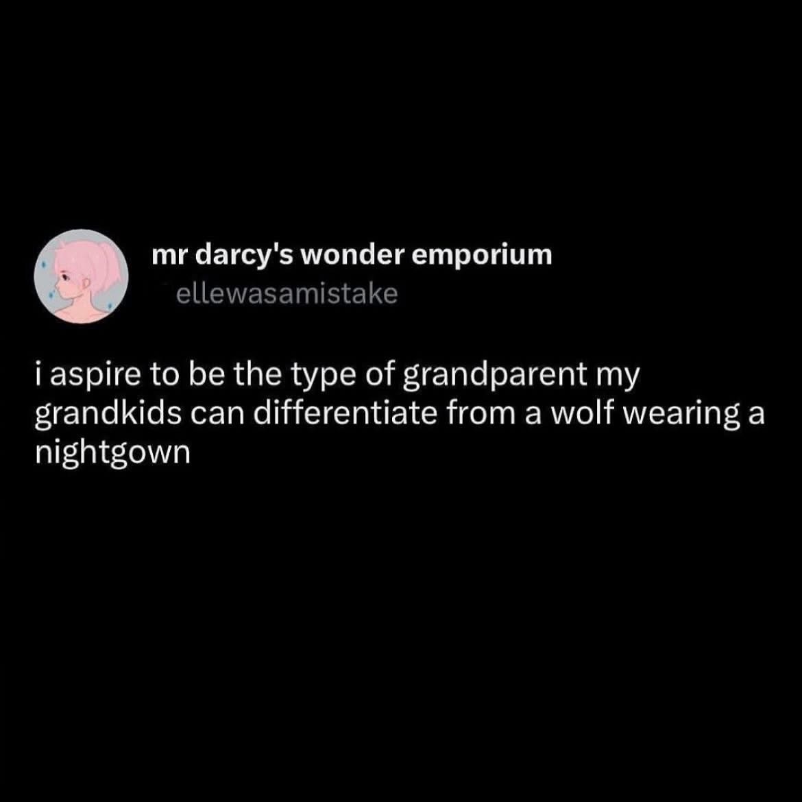 Big mood: wanting to be a grandparent that isn't mistaken for a wolf in pajamas lol