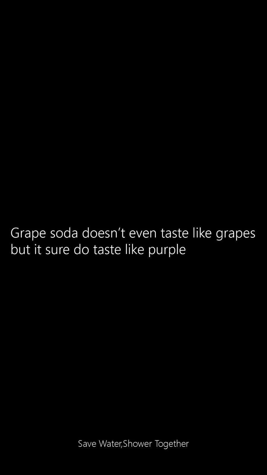 So true, grape soda tastes like the color purple, not actual grapes.