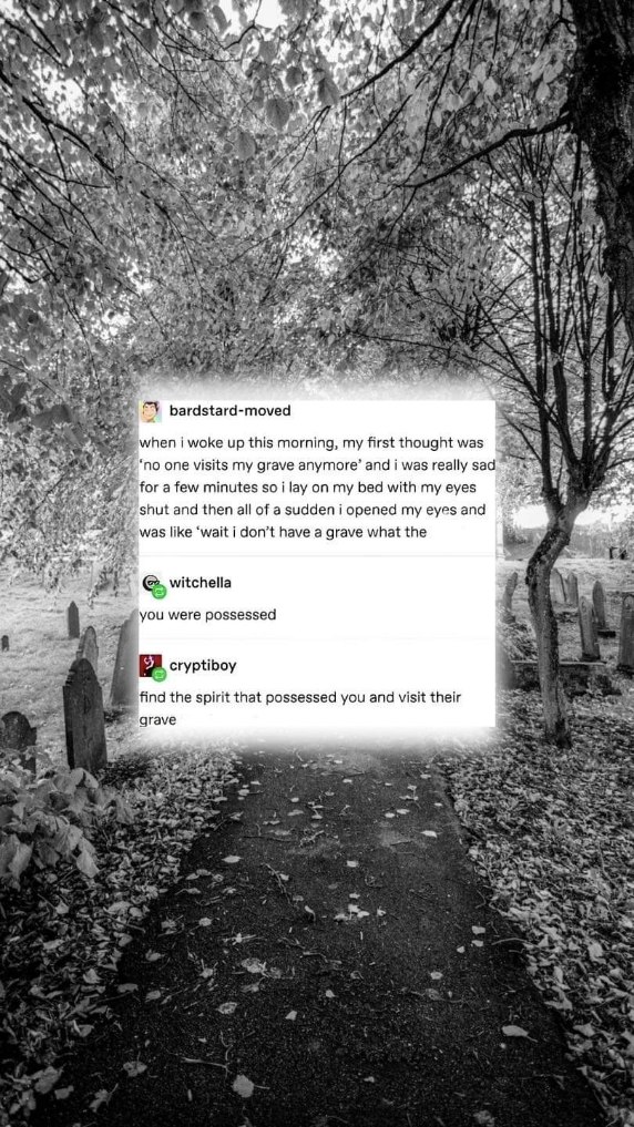 Feeling sad no one visits my grave, then remembering I'm not dead and need to find the spirit that possessed me.