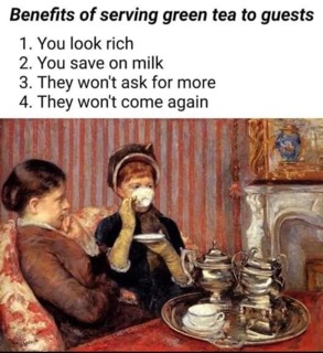 Basically, serving green tea is a subtle way to tell guests to leave and never come back. So effective.
