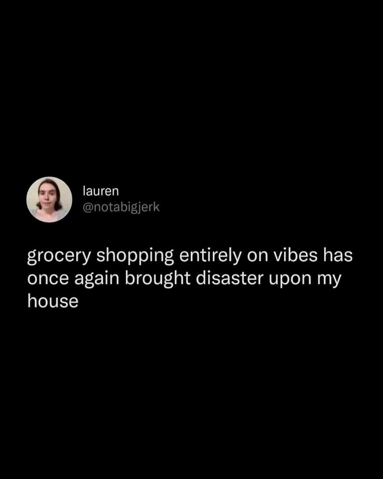 Me when I go grocery shopping without a list and just buy whatever looks good lol