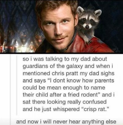 My dad referring to Chris Pratt as 'crisp rat' has ruined Guardians of the Galaxy for me lol