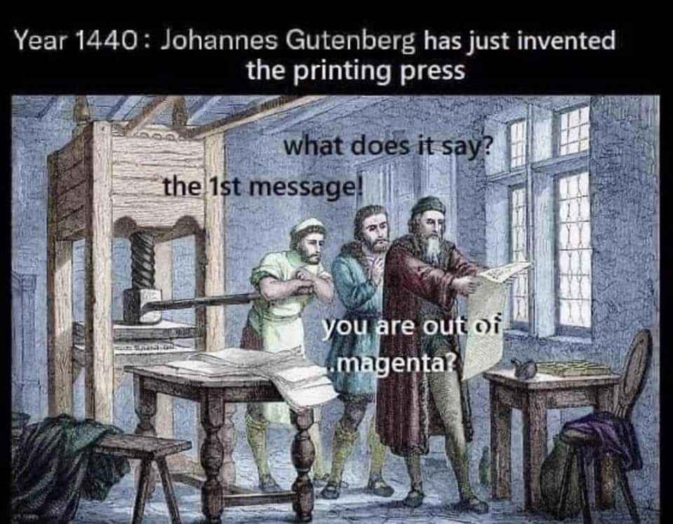 Imagine inventing the printing press just to print 'you are out of magenta?'