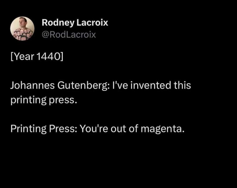 OMG, can you imagine Gutenberg dealing with printer ink issues back in 1440? Magenta of all things!