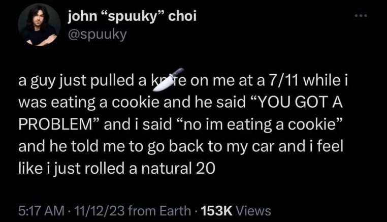 Rolling a natural 20 in real life after confusing a mugger by eating a cookie.