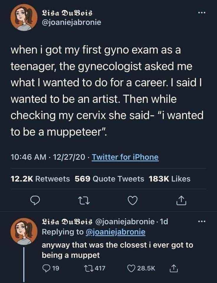 When your gyno asks abt ur career goals during an exam and they make a Muppet joke. That's peak awkward.