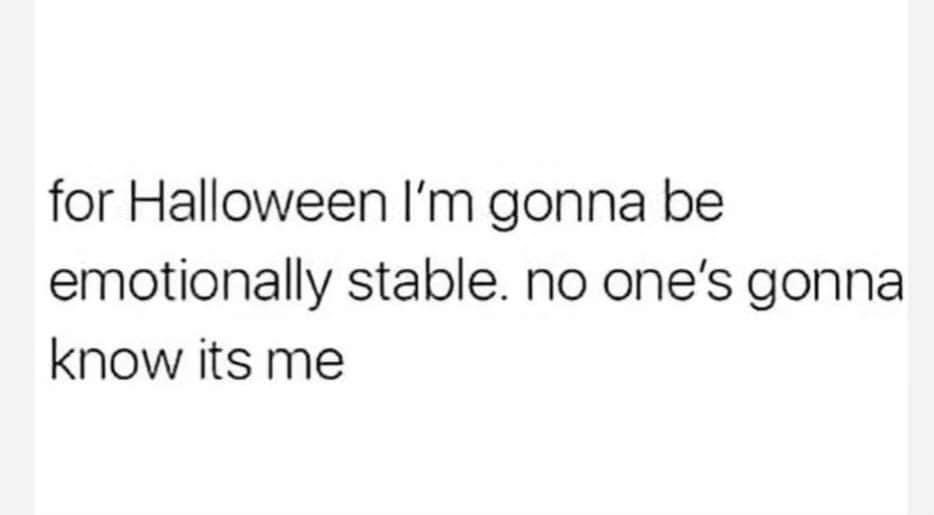 lol for Halloween I'm gonna be emotionally stable and nobody will know it's me