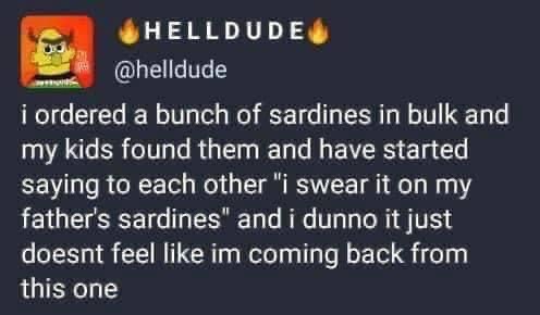 My kids are now swearing on my sardines and I don't think I can recover from this.