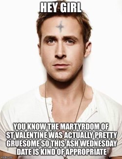 So this is why Ash Wednesday is a good date, you know, because Valentine's Day was brutal. lol