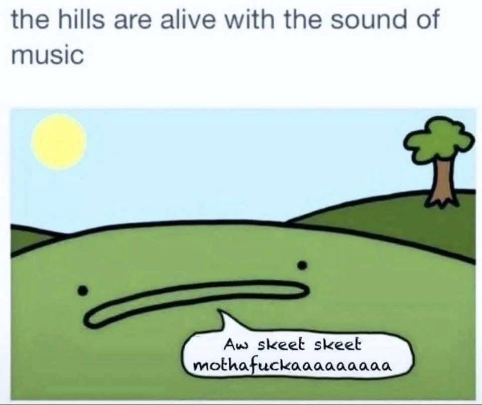 When the hills are alive with the sound of 'Aw skeet skeet mothafuckaaaaaaaaaa'