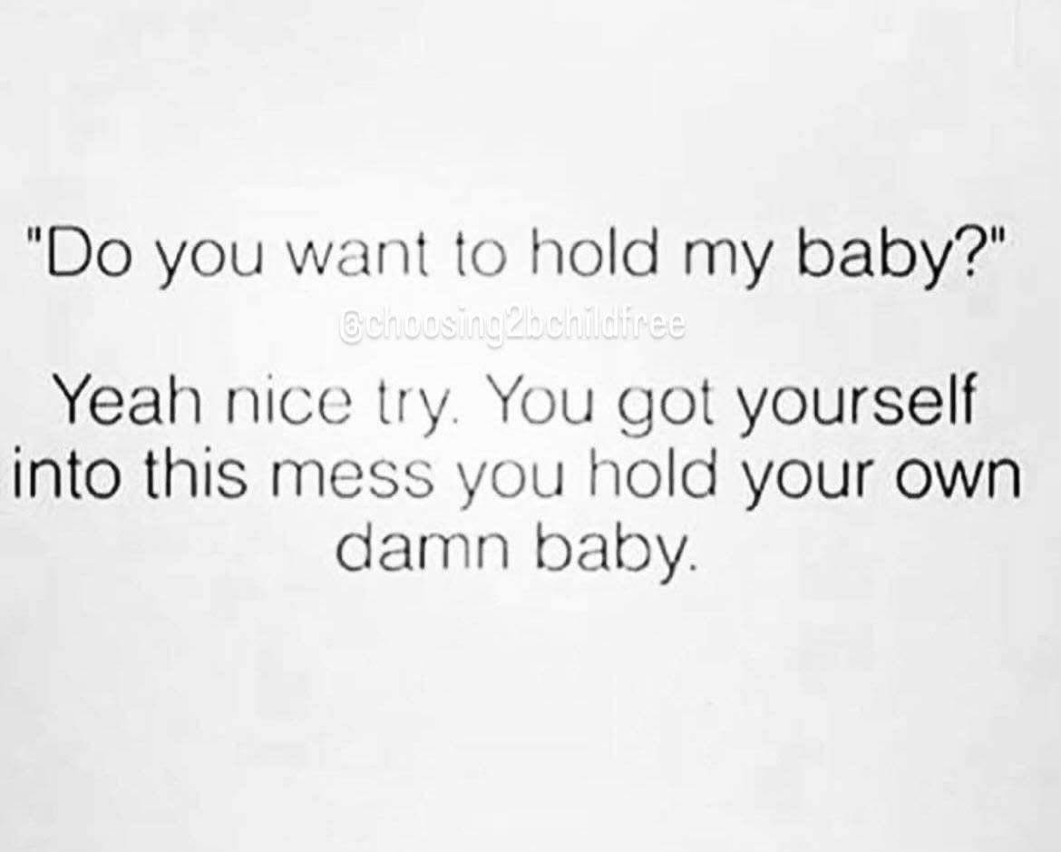 When someone offers to hold your baby and you just know they're gonna give it right back.