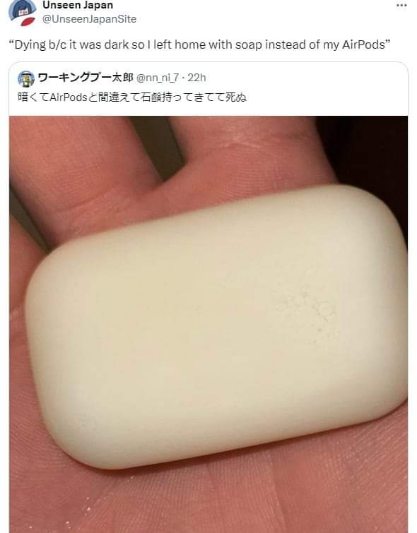 When it's dark and you grab your AirPods case but it's actually soap lol