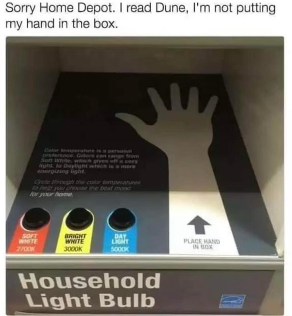 Me being too scared to put my hand in the box because I read Dune.
