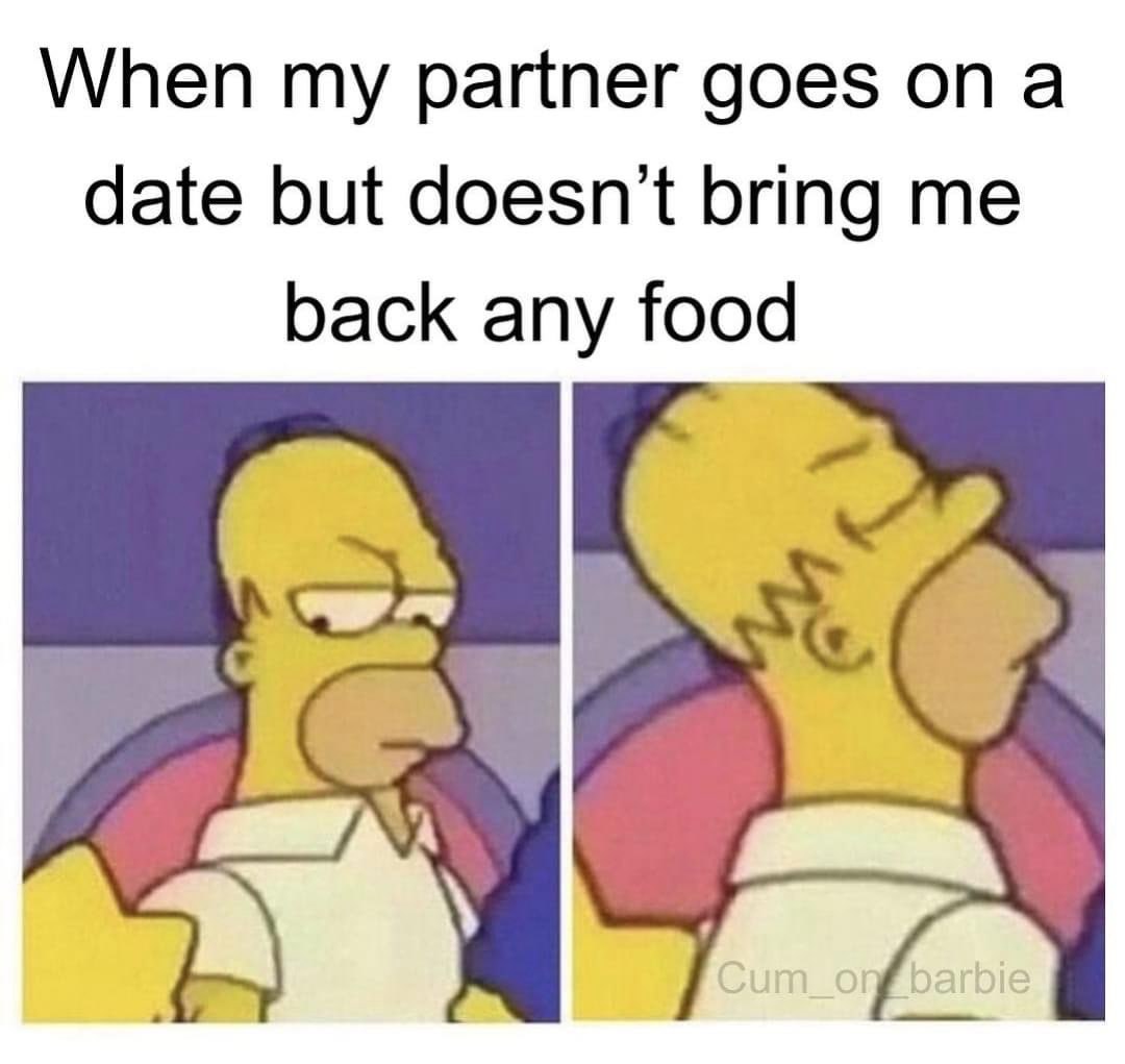 When your significant other goes out and forgets the most important part - bringing back snacks.