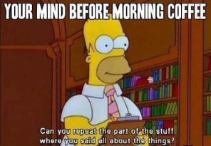 My brain before coffee is just a collection of random words and I can't even process basic instructions.