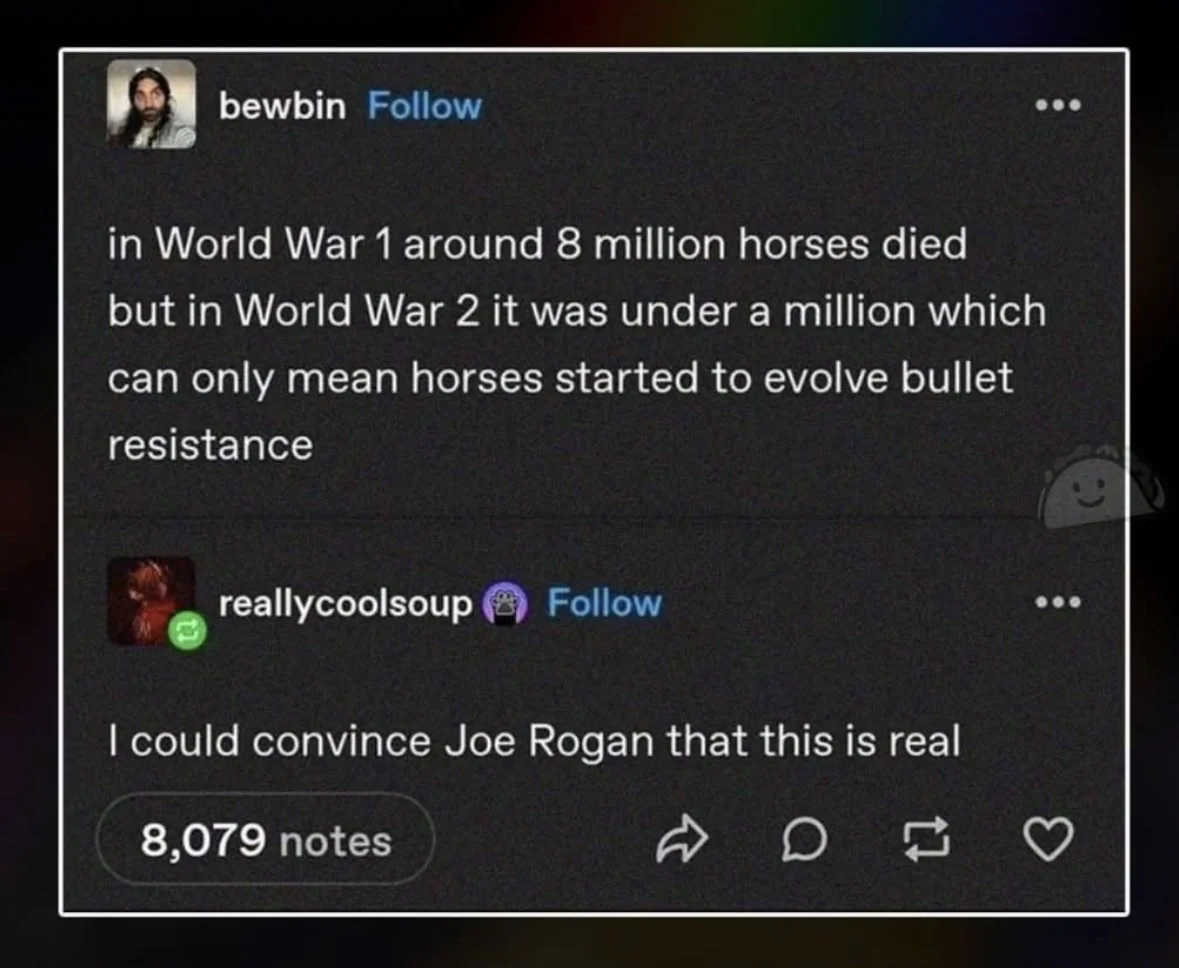 LOL this guy thinks horses evolved bullet resistance because fewer died in WWII. Someone tell Joe Rogan.