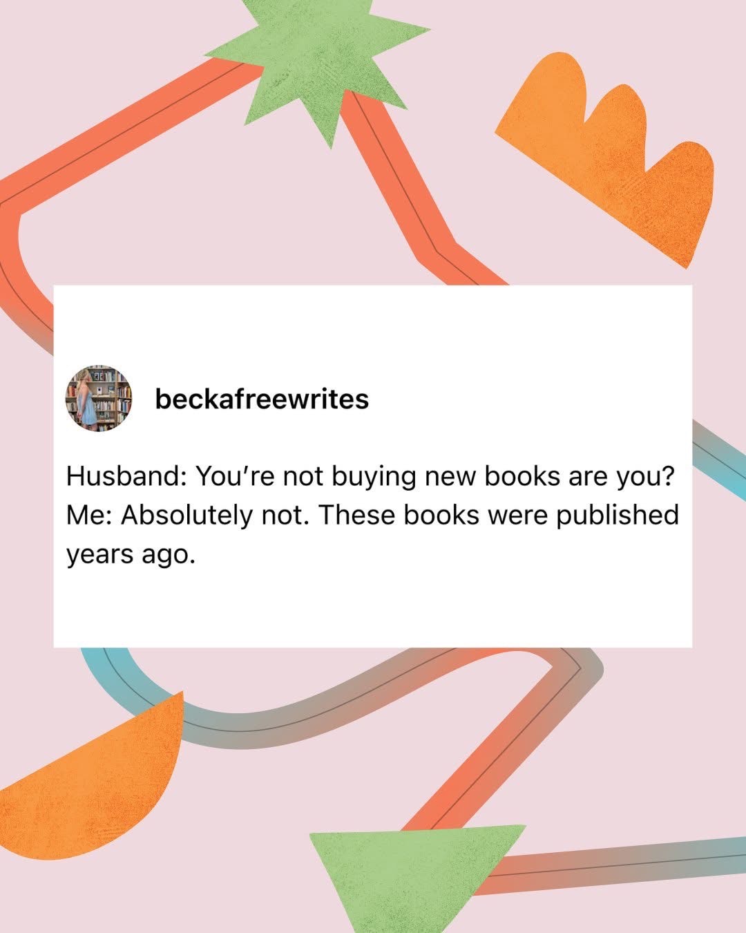 My husband's asking if I'm buying new books again, and I'm just like, 'nope, they're just old books'.