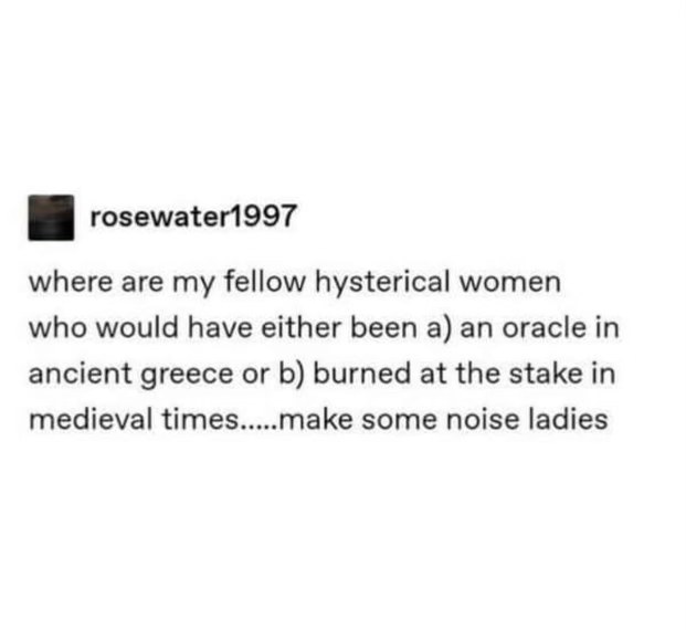 me claiming I would've been a cool historical figure instead of, you know, burned at the stake