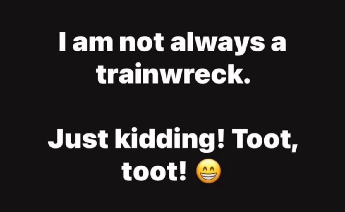 Me: 'I'm not a complete mess.' Also me: 'Just kidding! Toot, toot!'
