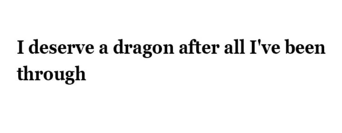 Yeah, same. Sometimes I feel like I've earned a mythical creature after just existing.
