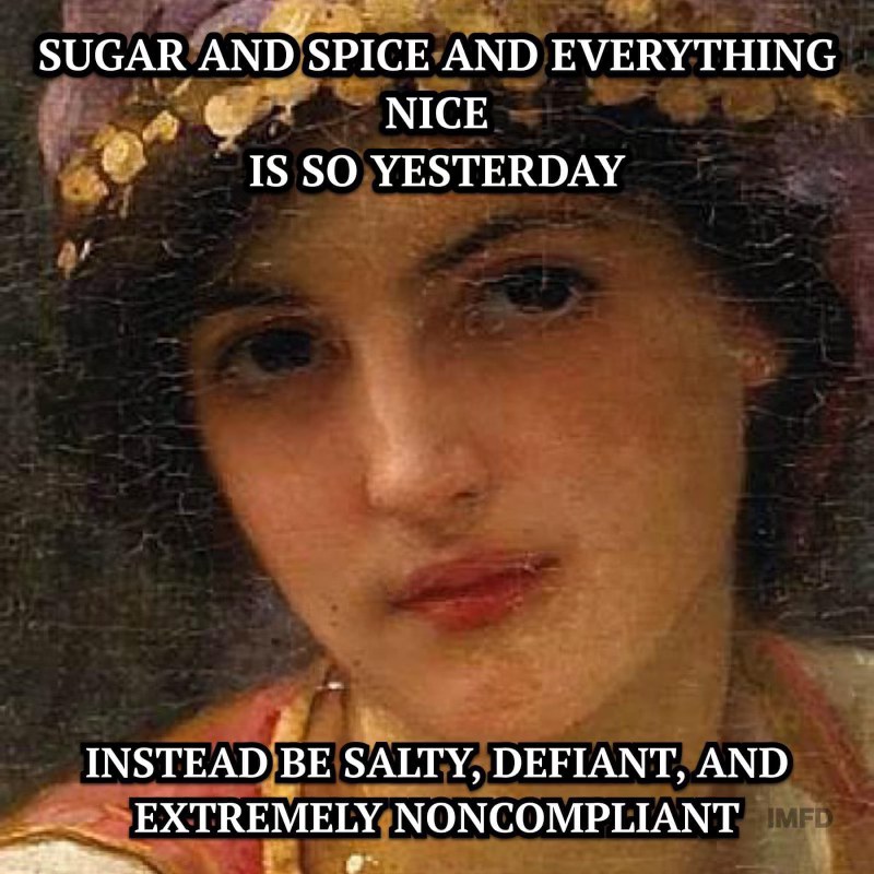 My new motto: forget being sweet, let's just be defiant and difficult instead