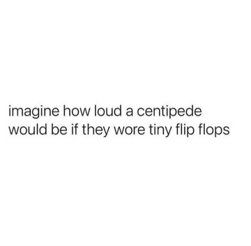 imagine the sound of a centipede wearing tiny flip flops! lol