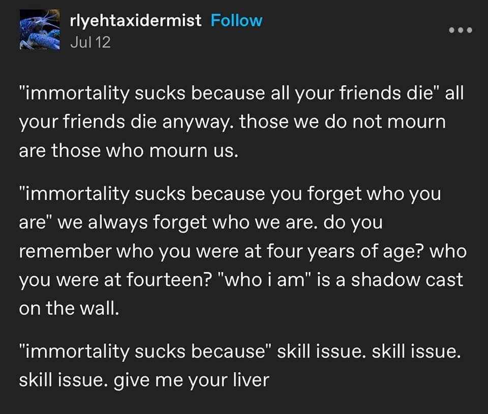 Yeah, immortality sucks because... skill issue. Can I have your liver?