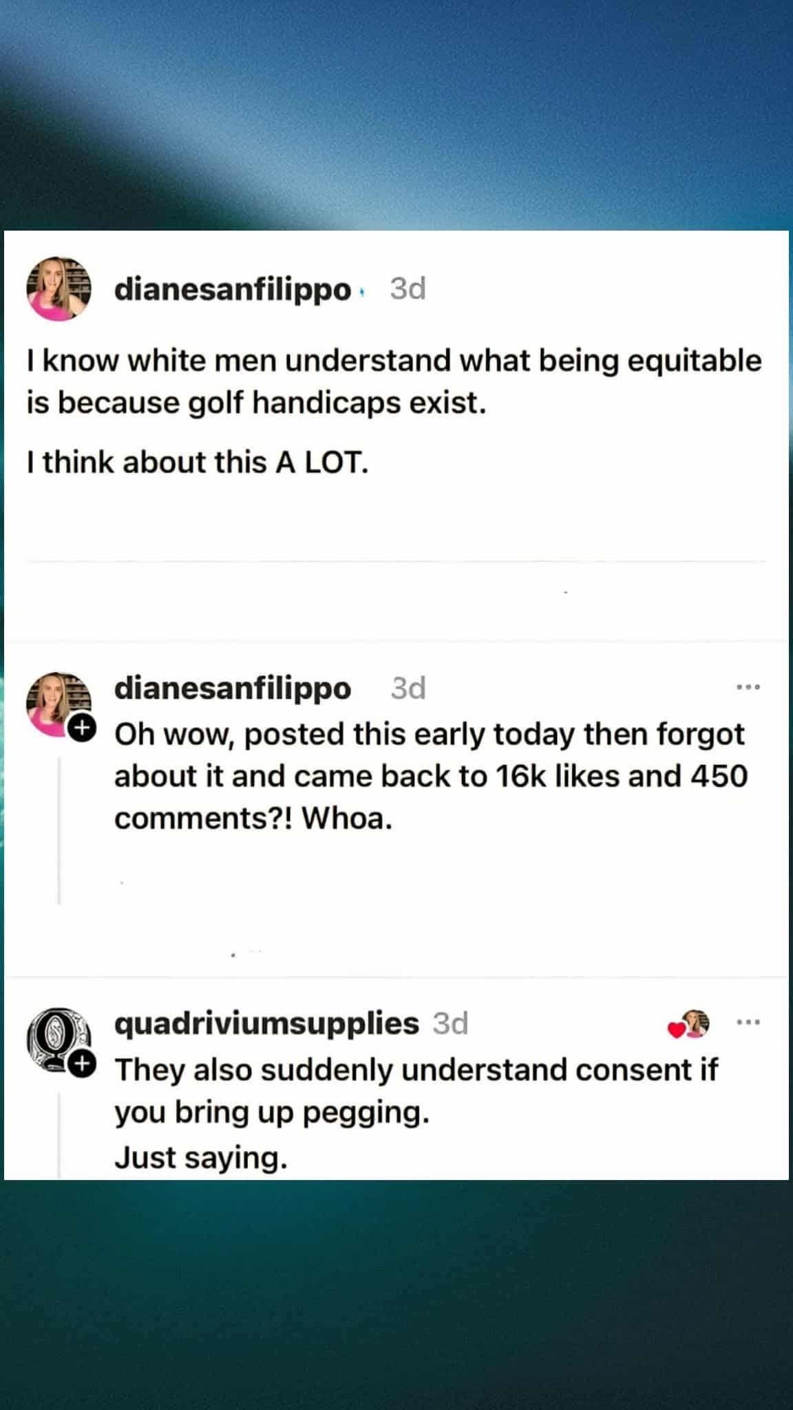 Someone pointed out that white men understand equitable treatment because of golf handicaps, and then someone else added they also understand consent if you mention pegging. Lol